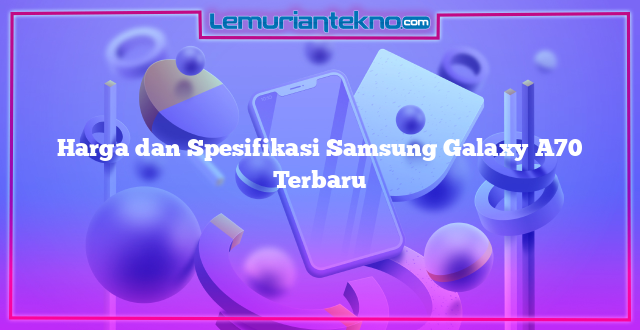 Harga dan Spesifikasi Samsung Galaxy A70 Terbaru