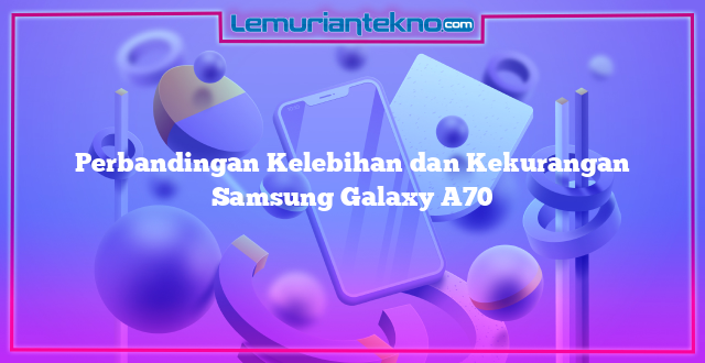Perbandingan Kelebihan dan Kekurangan Samsung Galaxy A70