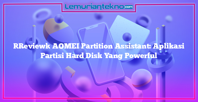 [Review] AOMEI Partition Assistant: Aplikasi Partisi Hard Disk Yang Powerful