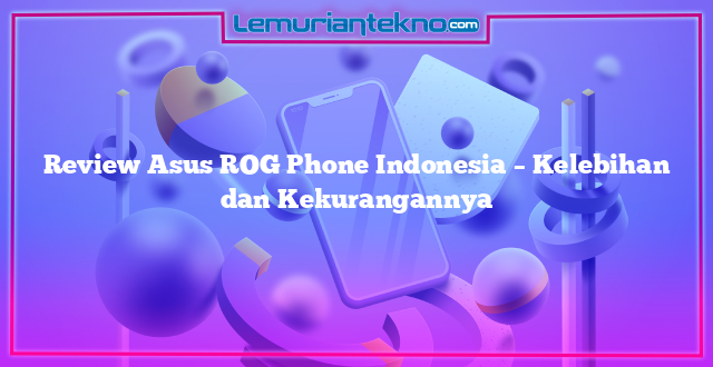 Review Asus ROG Phone Indonesia – Kelebihan dan Kekurangannya