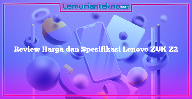 Review Harga dan Spesifikasi Lenovo ZUK Z2