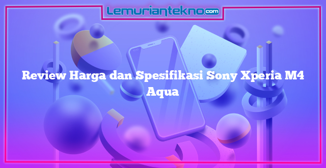 Review Harga dan Spesifikasi Sony Xperia M4 Aqua