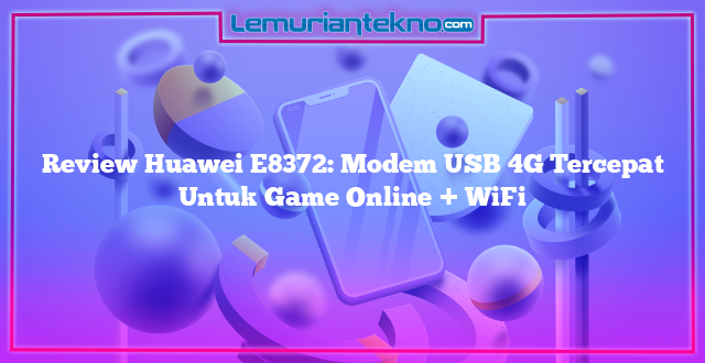 Review Huawei E8372: Modem USB 4G Tercepat Untuk Game Online + WiFi