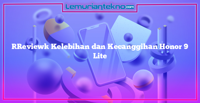 [Review] Kelebihan dan Kecanggihan Honor 9 Lite