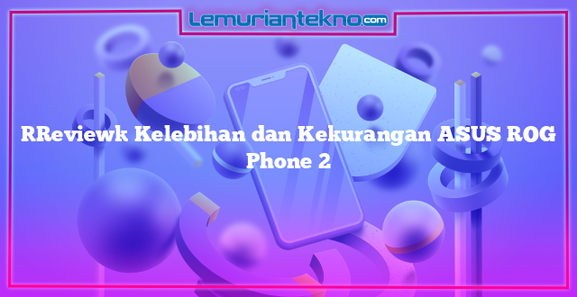 [Review] Kelebihan dan Kekurangan ASUS ROG Phone 2