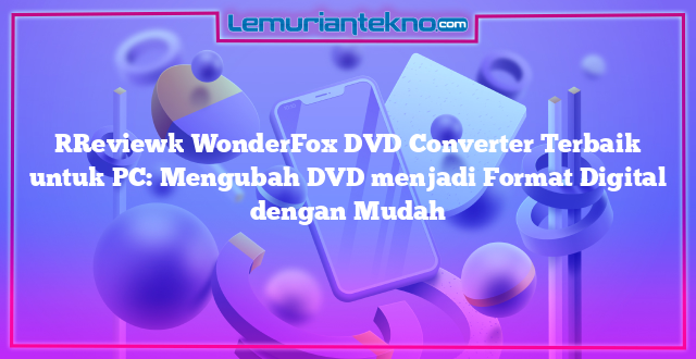[Review] WonderFox DVD Converter Terbaik untuk PC: Mengubah DVD menjadi Format Digital dengan Mudah