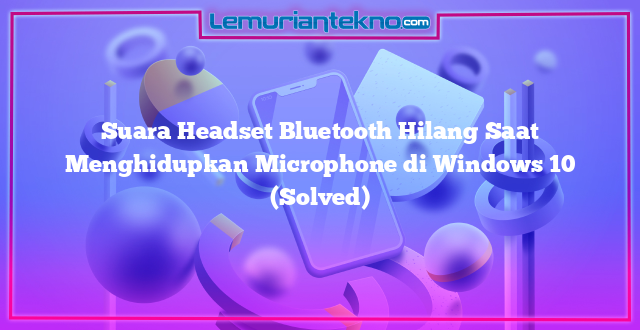 Suara Headset Bluetooth Hilang Saat Menghidupkan Microphone di Windows 10 (Solved)